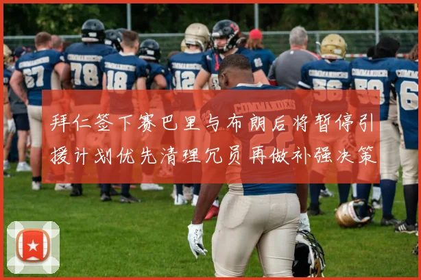 拜仁签下赛巴里与布朗后将暂停引援计划优先清理冗员再做补强决策