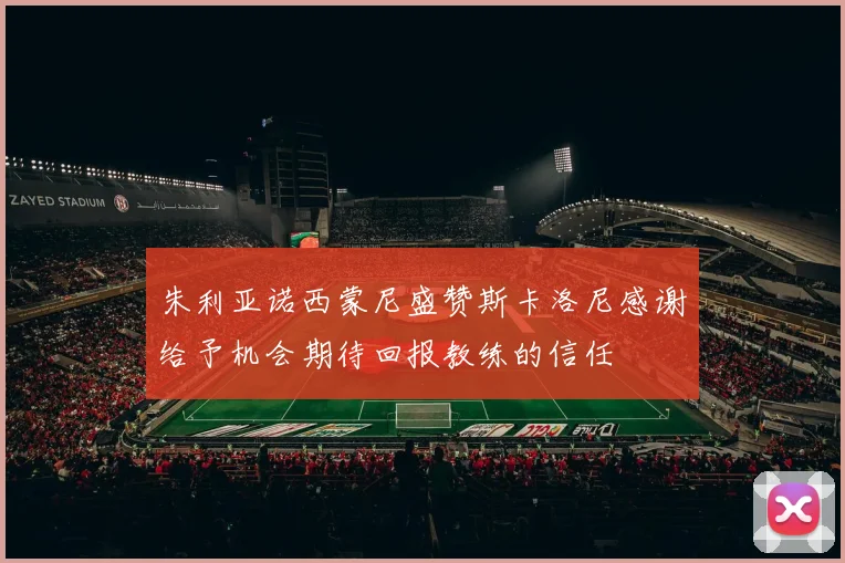 朱利亚诺西蒙尼盛赞斯卡洛尼感谢给予机会期待回报教练的信任