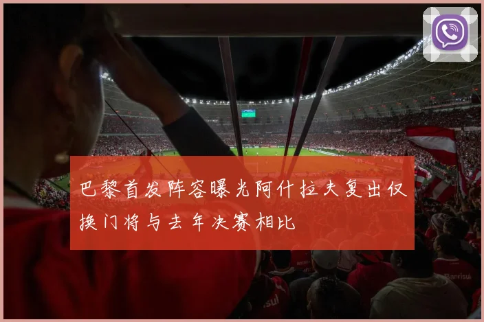 巴黎首发阵容曝光阿什拉夫复出仅换门将与去年决赛相比