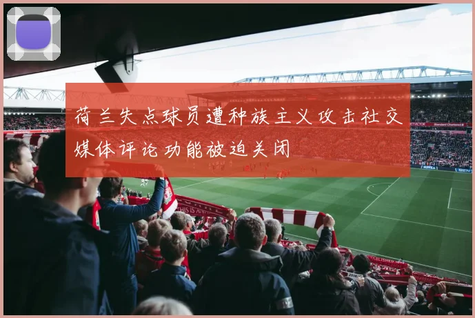 荷兰失点球员遭种族主义攻击社交媒体评论功能被迫关闭