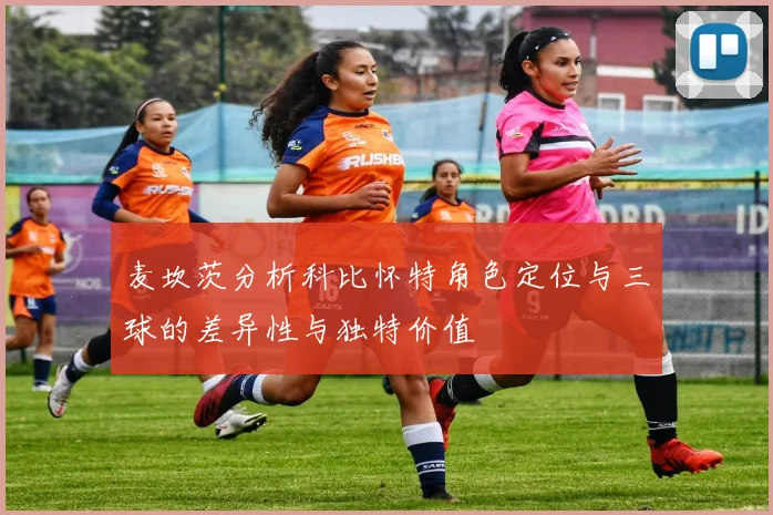 麦坎茨分析科比怀特角色定位与三球的差异性与独特价值