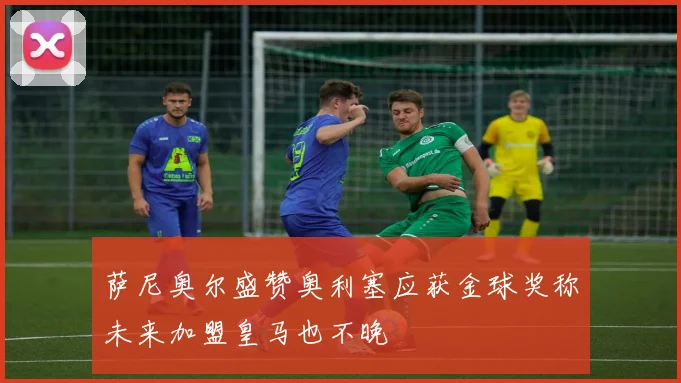 萨尼奥尔盛赞奥利塞应获金球奖称未来加盟皇马也不晚